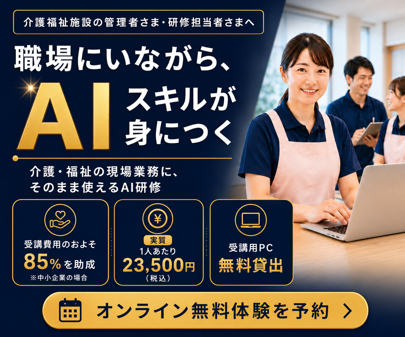 介護施設向けAI研修のメインビジュアル。記録業務を効率化し、職場にいながら学んだその日から使えるAIスキルが身につく。助成金で実質1人23,500円・PC無料貸出