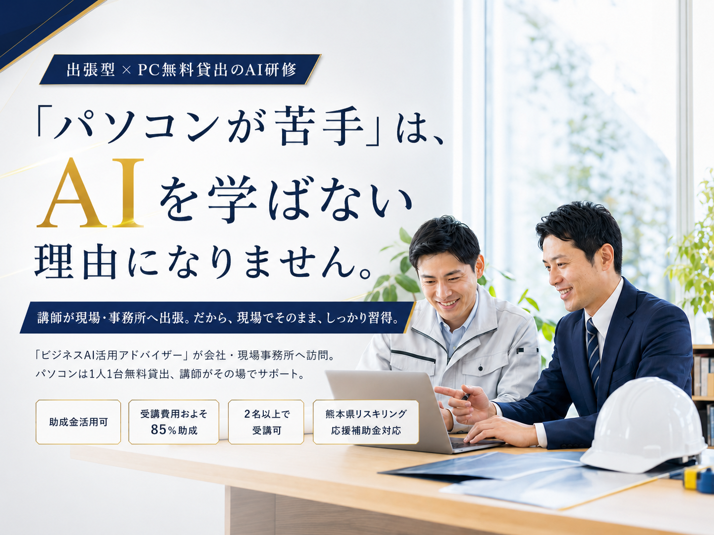 「パソコンが苦手」は、AIを学ばない理由になりません。出張型×PC無料貸出のAI研修。講師が現場・事務所へ出張。だから、現場でそのまま、しっかり習得。助成金活用可・受講費用およそ85%助成・2名以上で受講可・熊本県リスキリング応援補助金対応。