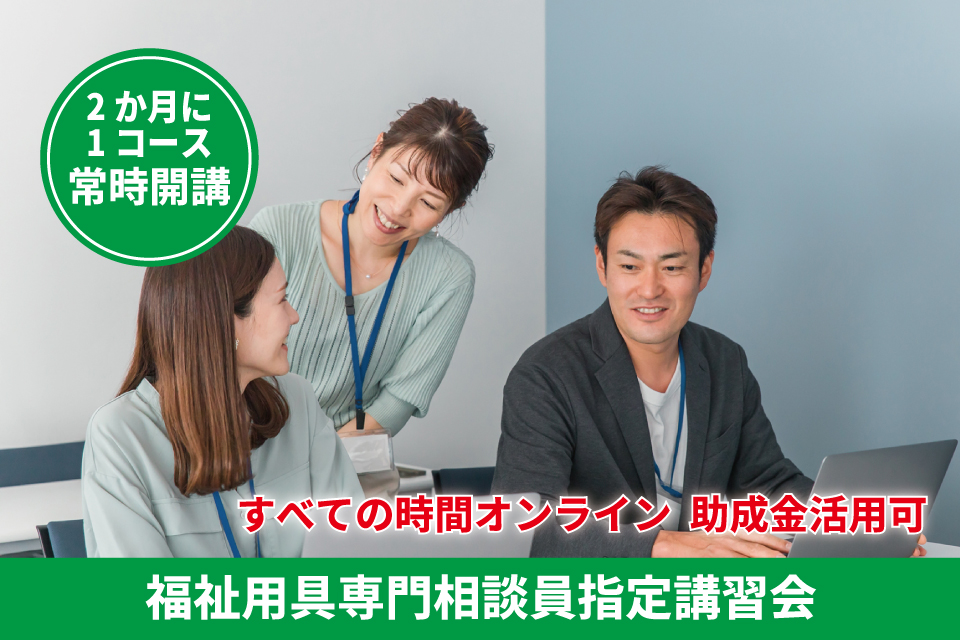すべての時間オンライン。助成金活用可。福祉用具専門相談員講習会 - キャリア教育プラザ