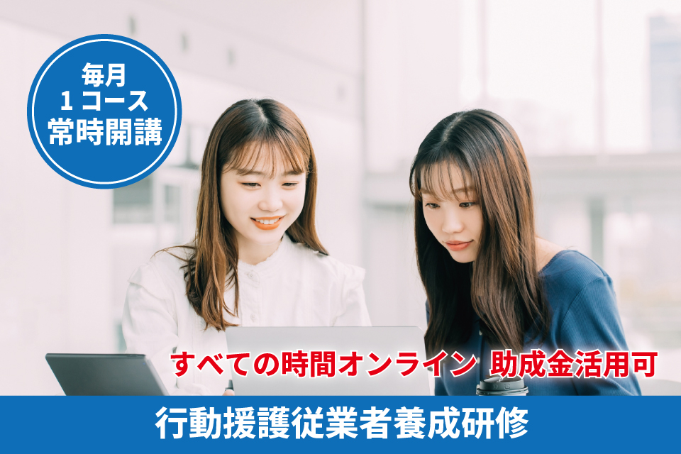 すべての時間オンライン。助成金活用可。行動援護従業者養成研修（強度行動障がい支援者研修）- キャリア教育プラザ